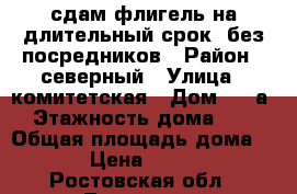 сдам флигель на длительный срок, без посредников › Район ­ северный › Улица ­ комитетская › Дом ­ 10а › Этажность дома ­ 2 › Общая площадь дома ­ 20 › Цена ­ 10 000 - Ростовская обл., Таганрог г. Недвижимость » Дома, коттеджи, дачи аренда   . Ростовская обл.